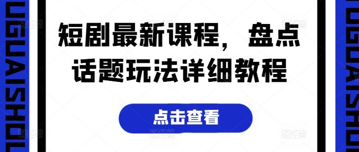 短剧最新课程，盘点话题玩法详细教程-送财鼠