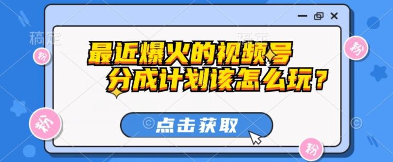 最近爆火的视频号创作分成计划到底该怎么玩？（附最新教程）-送财鼠