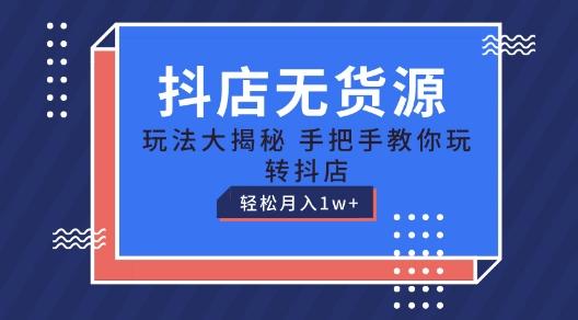抖店无货源玩法,保姆级教程手把手教你玩转抖店,轻松月入1W+【揭秘】
