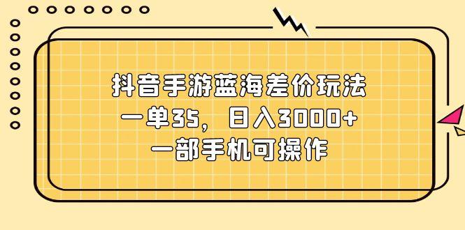 抖音手游蓝海差价玩法，一单35，日入3000+，一部手机可操作-送财鼠
