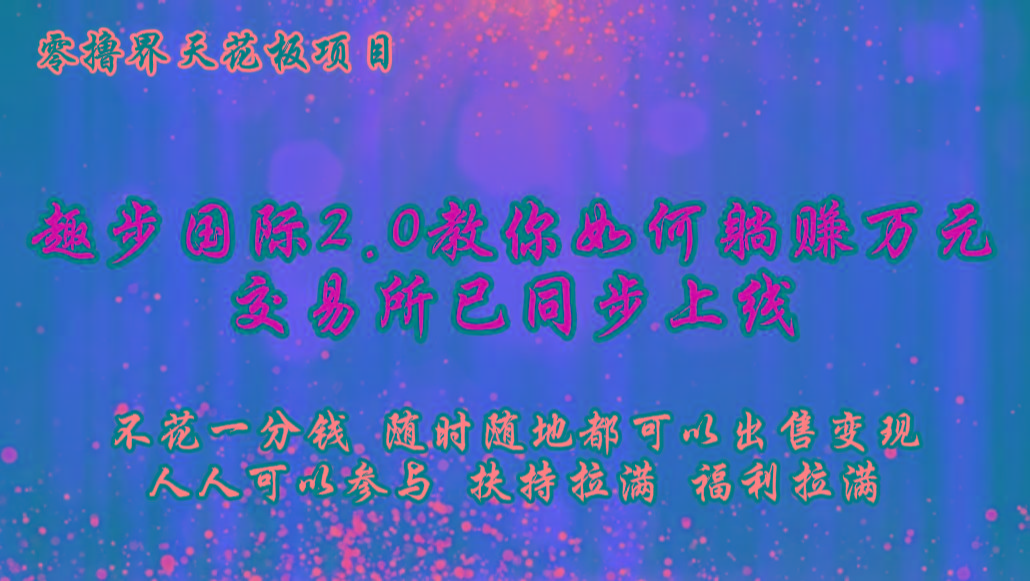 零撸天花板,不花一分钱,趣步2.0教你如何躺赚万元,交易所现已同步上线-送财鼠