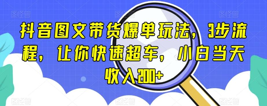 抖音图文带货爆单玩法，3步流程，让你快速超车，小白当天收入200+【揭秘】-送财鼠