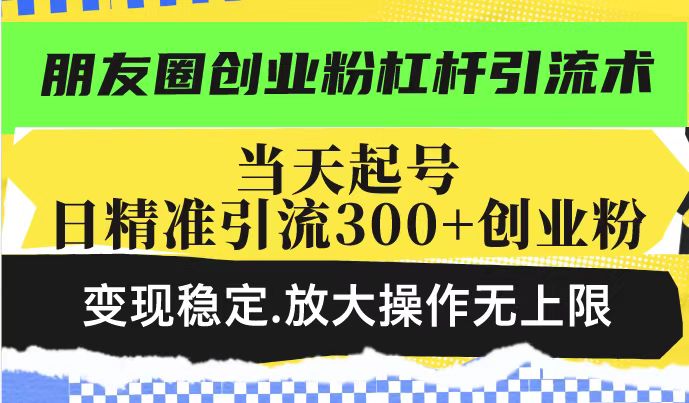 朋友圈创业粉杠杆引流术，投产高轻松日引300+创业粉，变现稳定.放大操…-送财鼠