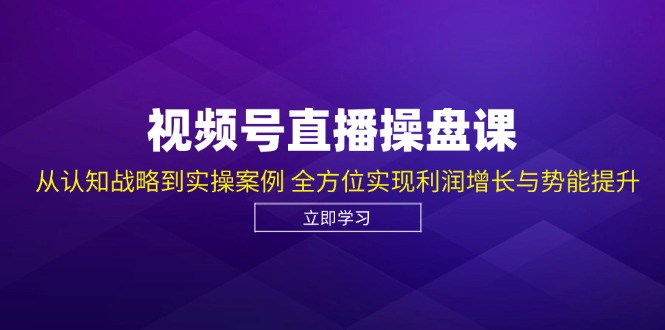 视频号直播操盘课，从认知战略到实操案例 全方位实现利润增长与势能提升-送财鼠