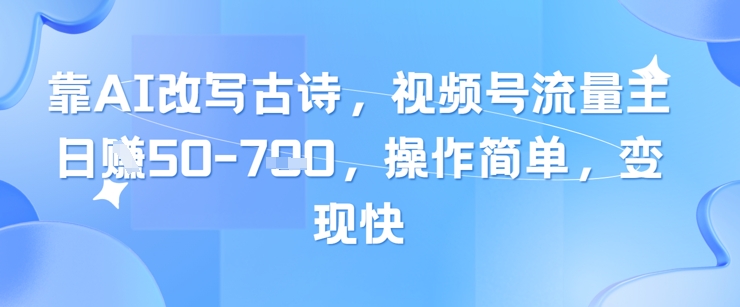 靠AI改写古诗，视频号流量主日入几张，操作简单，变现快-送财鼠