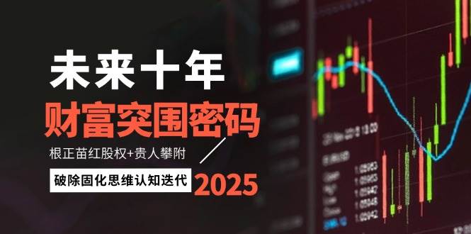 未来十年财富突围密码:根正苗红股权+贵人攀附,破除固化思维认知迭代-送财鼠
