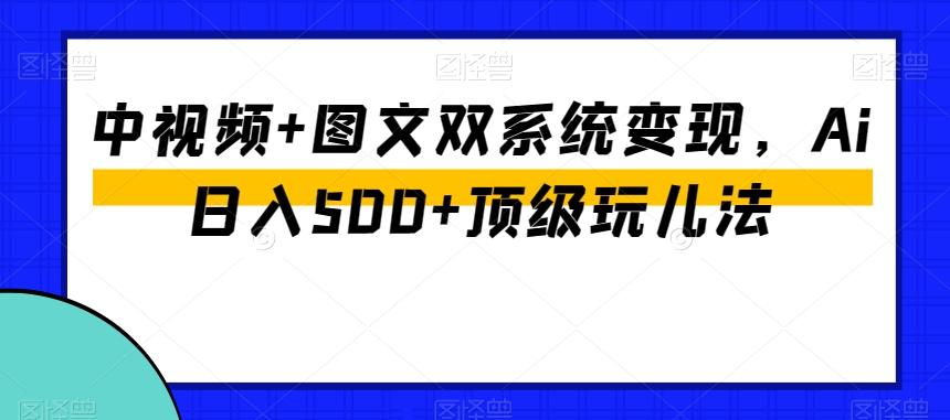 中视频+图文双系统变现，Ai日入500+顶级玩儿法-送财鼠