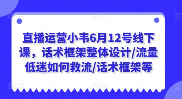 直播运营小韦6月12号线下课，话术框架整体设计/流量低迷如何救流/话术框架等-送财鼠
