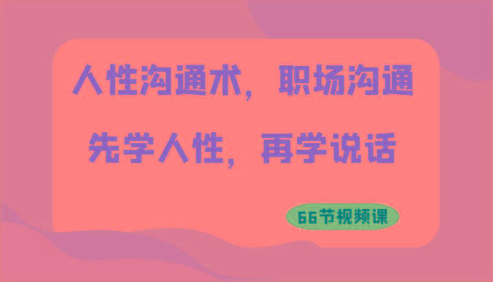 人性沟通术，职场沟通：先学人性，再学说话(66节视频课)-送财鼠