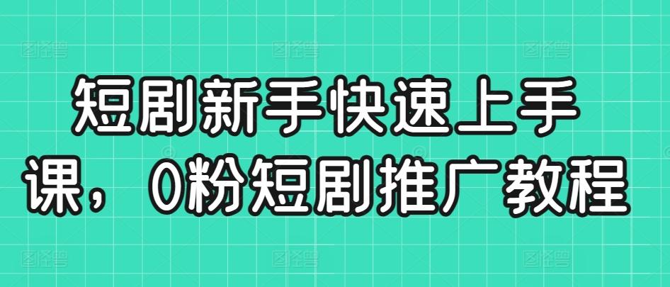 短剧新手快速上手课，0粉短剧推广教程-送财鼠