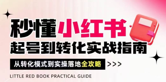 秒懂小红书-起号到转化实战指南，​从转化模式到实操落地全攻略，让你破解流量玄学，做得有结果-送财鼠