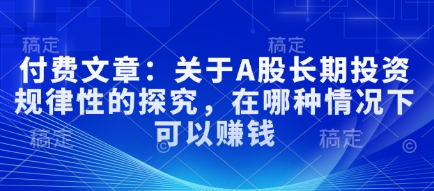 付费文章：关于A股长期投资规律性的探究，在哪种情况下可以赚钱-送财鼠