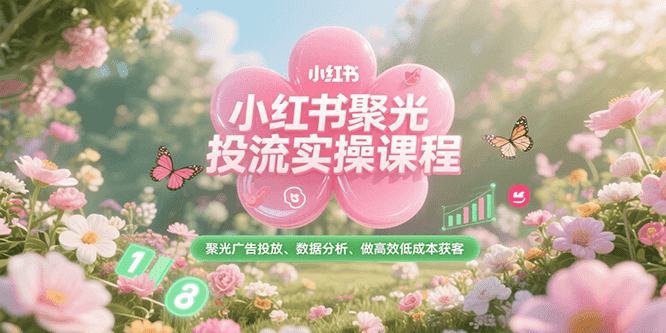 小红书聚光投流实操课程，聚光广告投放、数据分析、做高效低成本获客-送财鼠