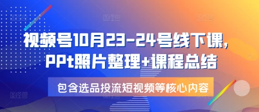 视频号10月23-24号线下课，PPt照片整理+课程总结，包含选品投流短视频等核心内容-送财鼠