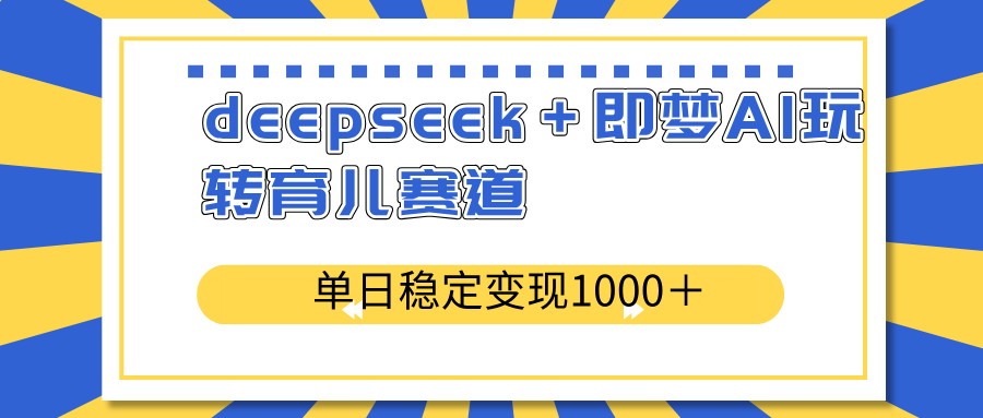 deepseek＋即梦AI玩转育儿赛道，单日稳定变现1000＋育儿赛道-送财鼠
