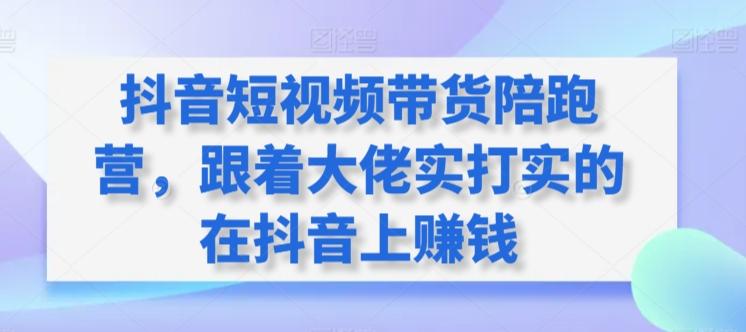 抖音短视频带货陪跑营，跟着大佬实打实的在抖音上赚钱-送财鼠