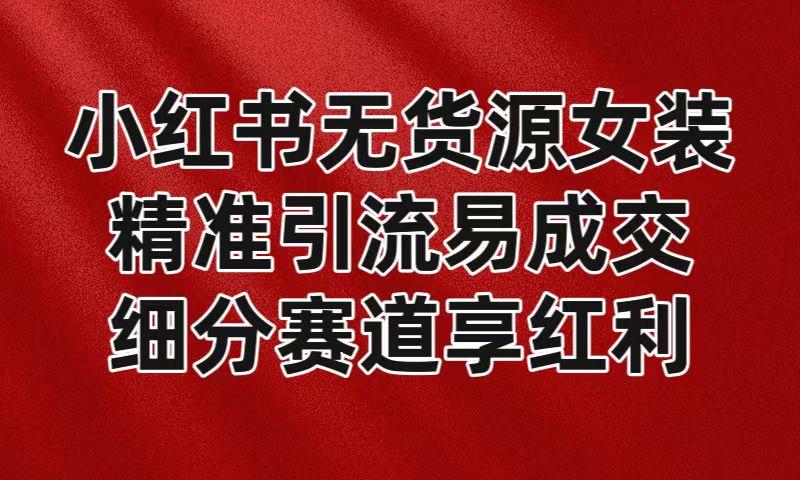 小红书无货源女装，精准引流易成交，平台红利期小白也可操作蓝海赛道-送财鼠