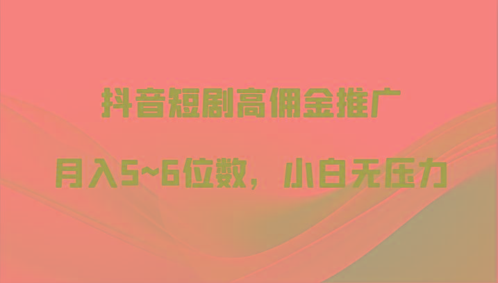 抖音短剧高佣金推广，月入5~6位数，小白无压力-送财鼠