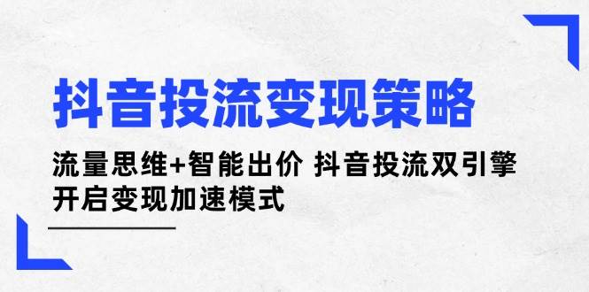 抖音投流变现策略：流量思维+智能出价 抖音投流双引擎 开启变现加速模式-送财鼠