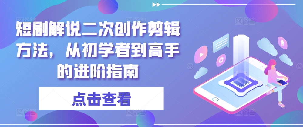 短剧解说二次创作剪辑方法，从初学者到高手的进阶指南-送财鼠