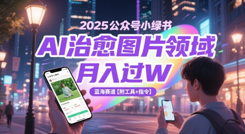 2025公众号小绿书AI治愈图片领域，月入过W，蓝海赛道【附工具+指令】-送财鼠