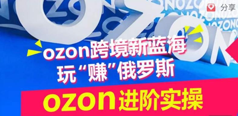 ozon跨境新蓝海玩“赚”俄罗斯，ozon进阶实操训练营-送财鼠