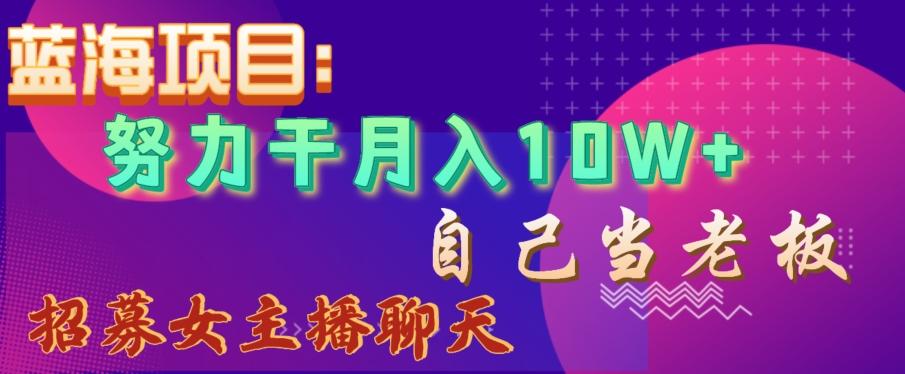 蓝海项目，努力干月入10W+，自己当老板，女主播招聘【揭秘】-送财鼠