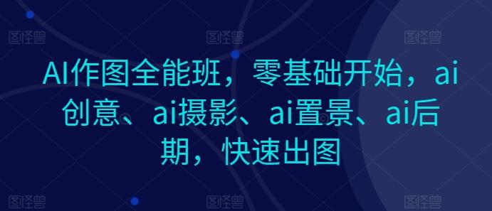 AI作图全能班，零基础开始，ai创意、ai摄影、ai置景、ai后期，快速出图-送财鼠