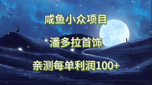 咸鱼小众项目，潘多拉首饰，亲测每单利润100+-送财鼠