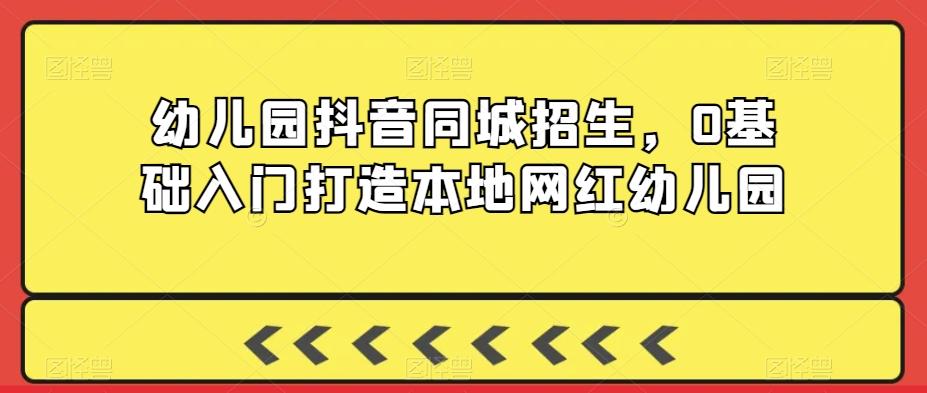 幼儿园抖音同城招生，0基础入门打造本地网红幼儿园-送财鼠