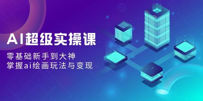 AI超级实操课：零基础新手到大神，掌握ai绘画玩法与变现-送财鼠