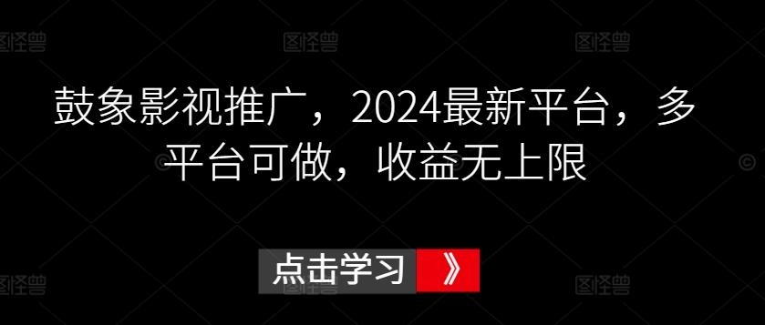 鼓象影视推广，2024最新平台，多平台可做，收益无上限【揭秘】-送财鼠