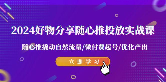 2024好物分享-随心推投放实战课 随心推撬动自然流量/微付费起号/优化产出-送财鼠