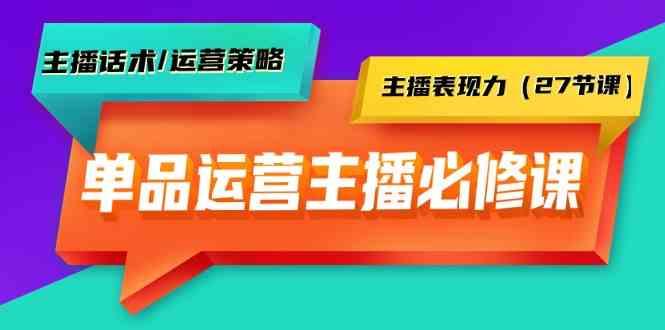 单品运营实操主播必修课：主播话术/运营策略/主播表现力(27节课)-送财鼠