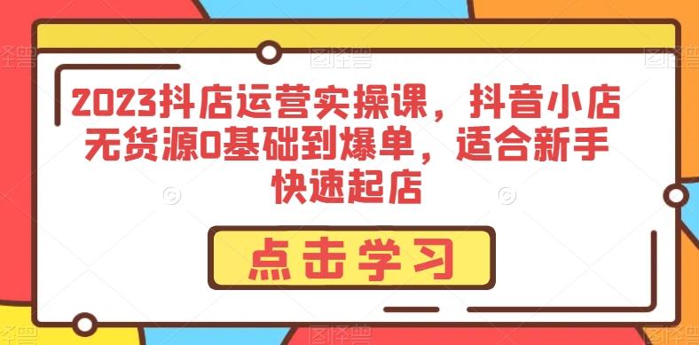 2023抖店运营实操课，抖音小店无货源0基础到爆单，适合新手快速起店-送财鼠