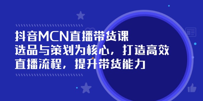 抖音MCN直播带货课：选品与策划为核心, 打造高效直播流程, 提升带货能力-送财鼠