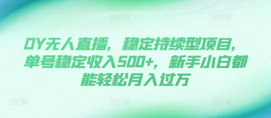 DY无人直播，稳定持续型项目，单号稳定收入500+，新手小白都能轻松月入过万【揭秘】-送财鼠