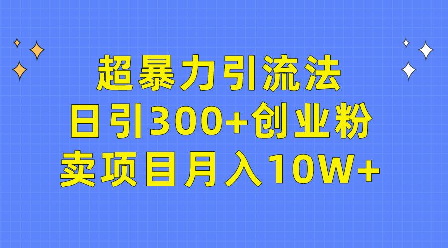 (9954期)超暴力引流法，日引300+创业粉，卖项目月入10W+-送财鼠