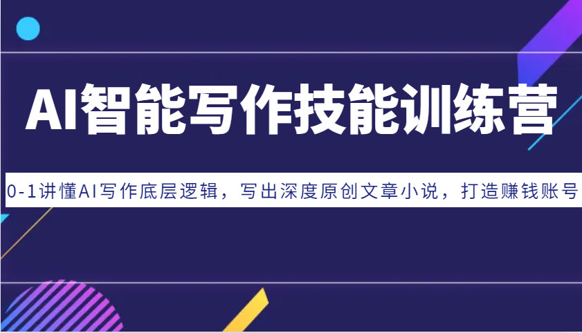 AI智能写作技能训练营：0-1讲懂AI写作底层逻辑，写出深度原创文章小说，打造赚钱账号-送财鼠