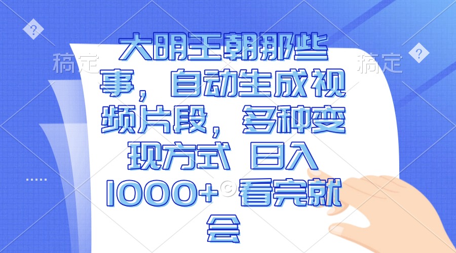 大明王朝那些事，自动生成视频片段，多种变现方式 日入1000+ 看完就会-送财鼠