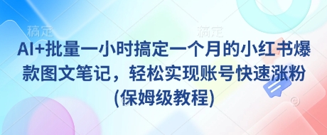 AI+批量一小时搞定一个月的小红书爆款图文笔记，轻松实现账号快速涨粉(保姆级教程)-送财鼠