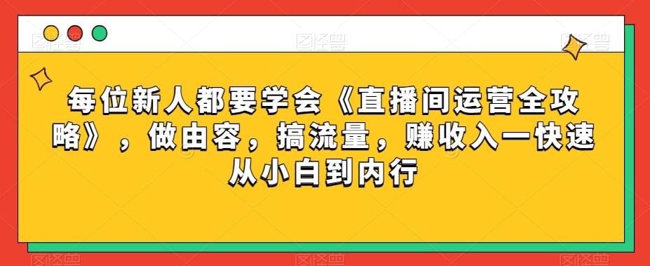 每位新人都要学会《直播间运营全攻略》，做由容，搞流量，赚收入一快速从小白到内行-送财鼠