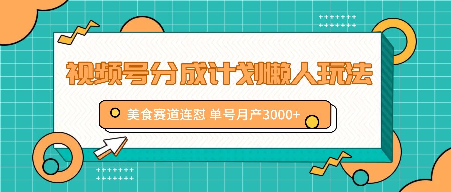 视频号分成计划懒人玩法，美食赛道连怼 单号月产3000+-送财鼠