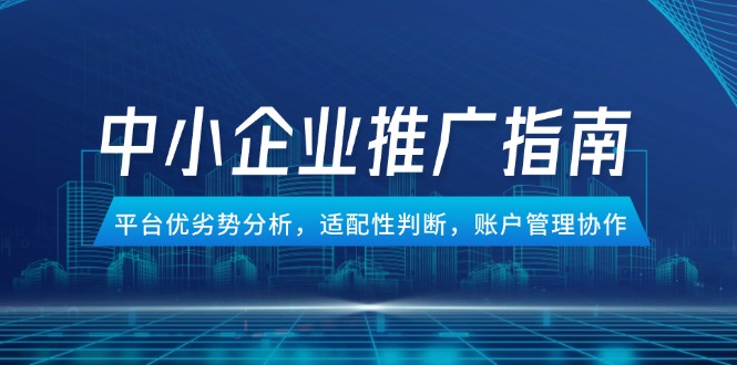 中小企业竞价推广指南，平台优劣势分析，适配性判断，账户管理协作-送财鼠
