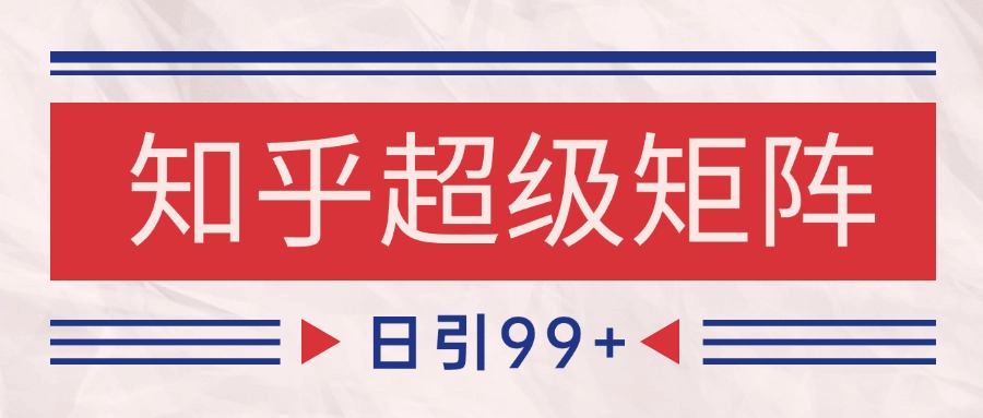 知乎超级矩阵玩法引流高质量精准粉SEO覆盖 日变现4000+-送财鼠