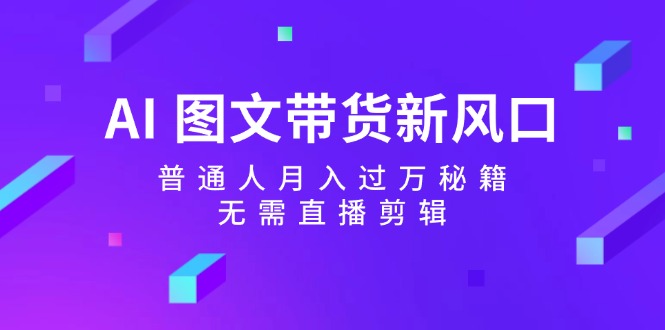 AI图文带货新风口:普通人月入过万秘籍,无需直播剪辑-送财鼠