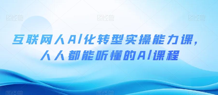 互联网人Al化转型实操能力课，人人都能听懂的Al课程-送财鼠