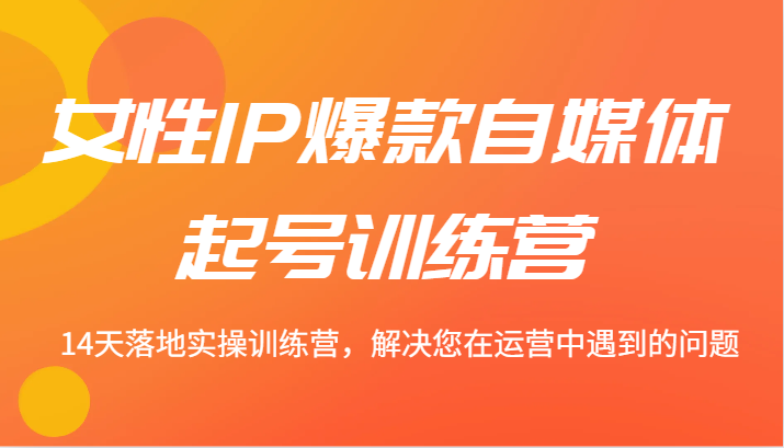 女性IP爆款自媒体起号训练营 14天落地实操训练营，解决您在运营中遇到的问题-送财鼠