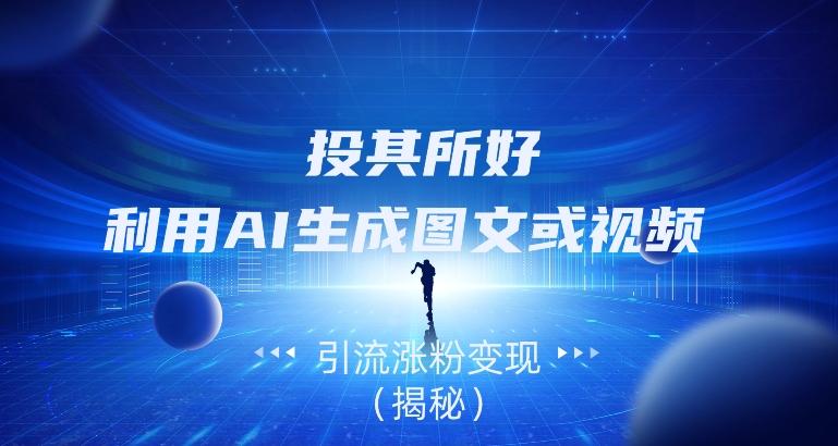 投其所好，利用AI生成图文或视频引流涨粉变现（揭秘）-送财鼠