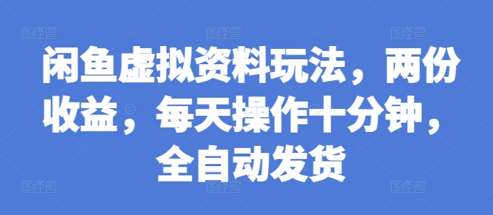 闲鱼虚拟资料玩法，两份收益，每天操作十分钟，全自动发货【揭秘】-送财鼠